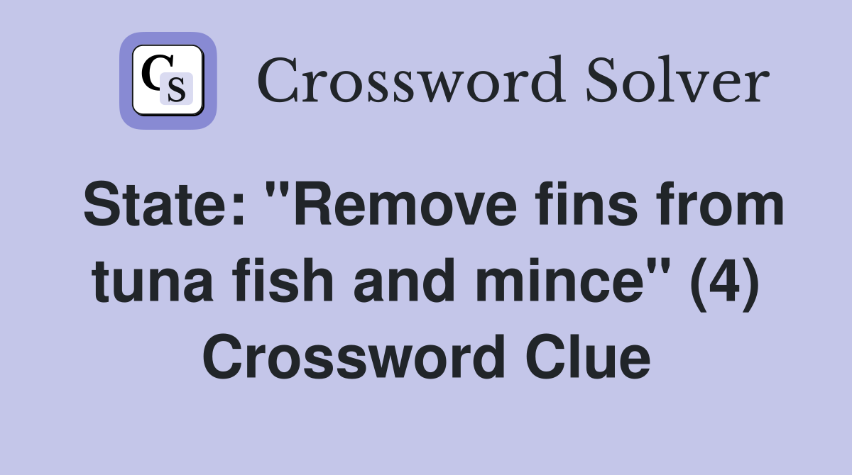 State: "Remove fins from tuna fish and mince" (4) Crossword Clue