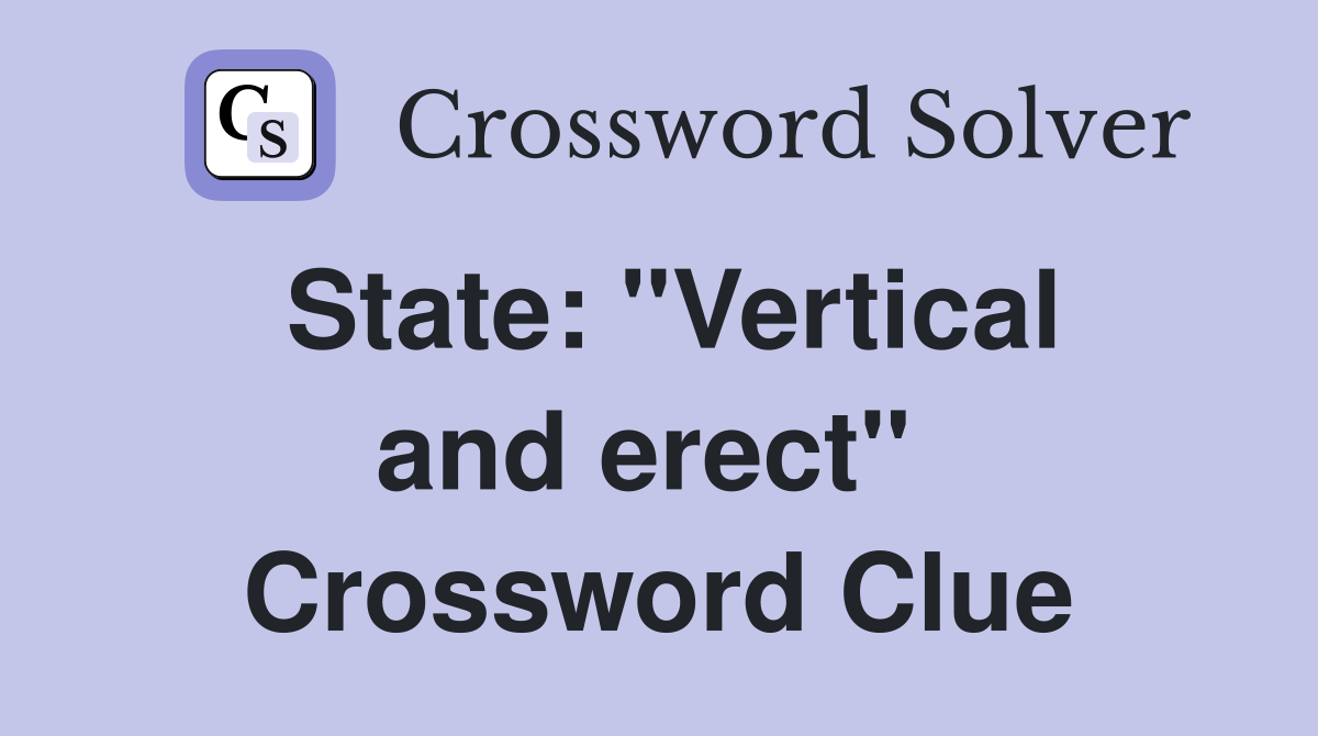 State: "Vertical and erect"  Crossword Clue