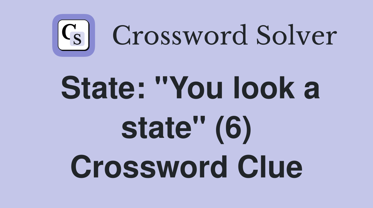 State: "You look a state" (6) Crossword Clue