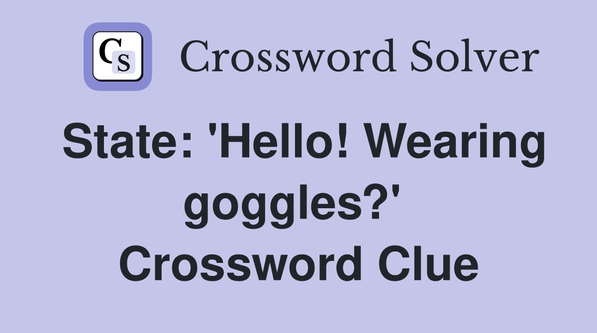 State: 'Hello! Wearing goggles?'  Crossword Clue