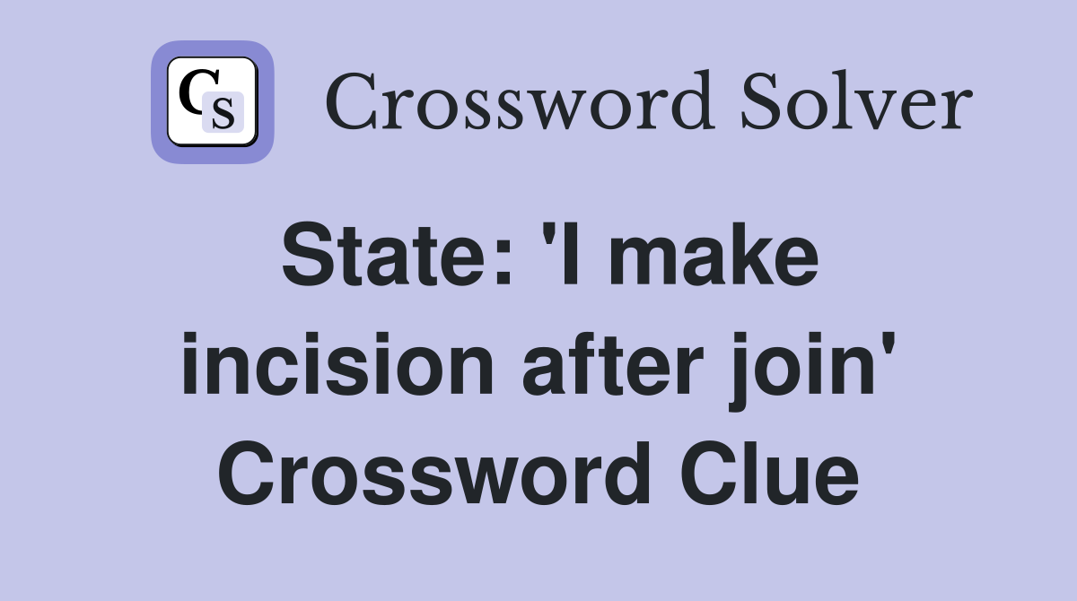 State: 'I make incision after join' Crossword Clue