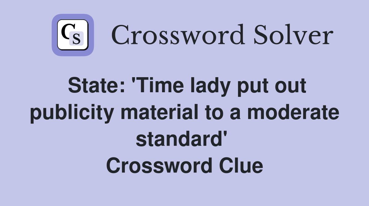 State: 'Time lady put out publicity material to a moderate standard'  Crossword Clue