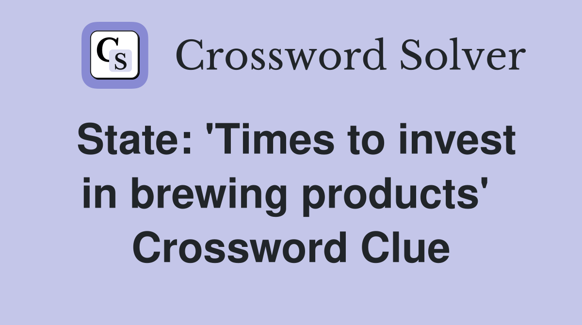 State: 'Times to invest in brewing products'  Crossword Clue