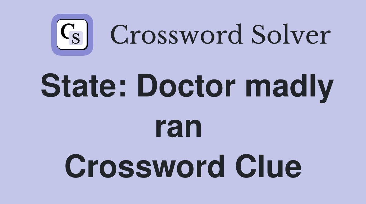 State: Doctor madly ran  Crossword Clue