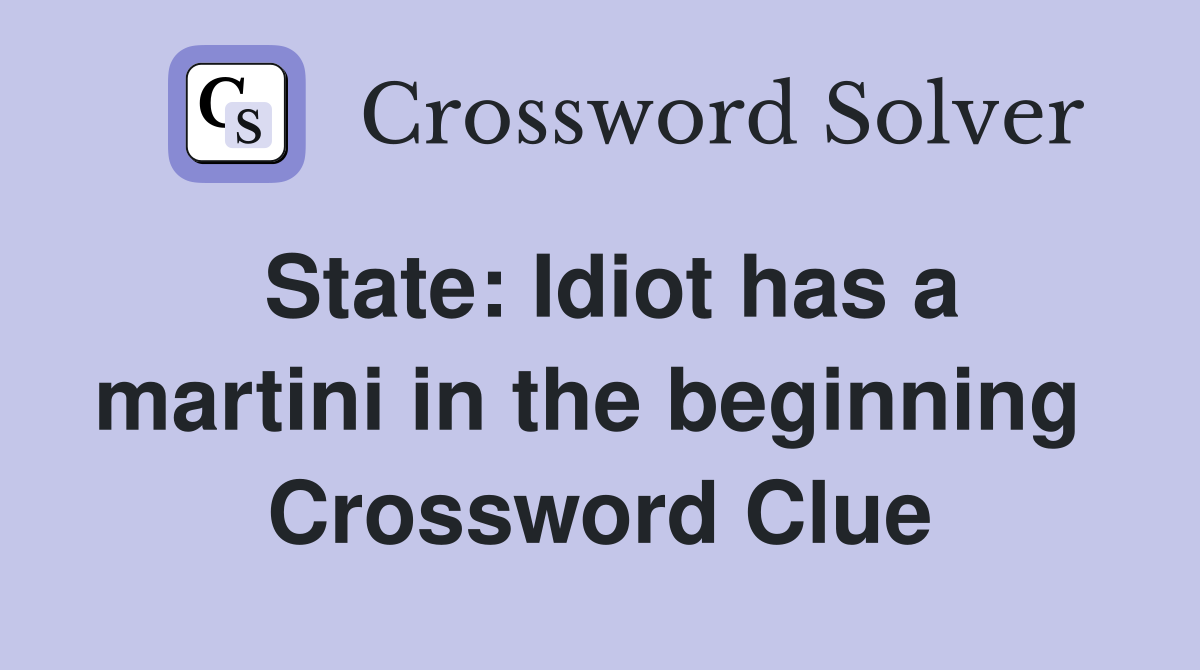 State: Idiot has a martini in the beginning  Crossword Clue
