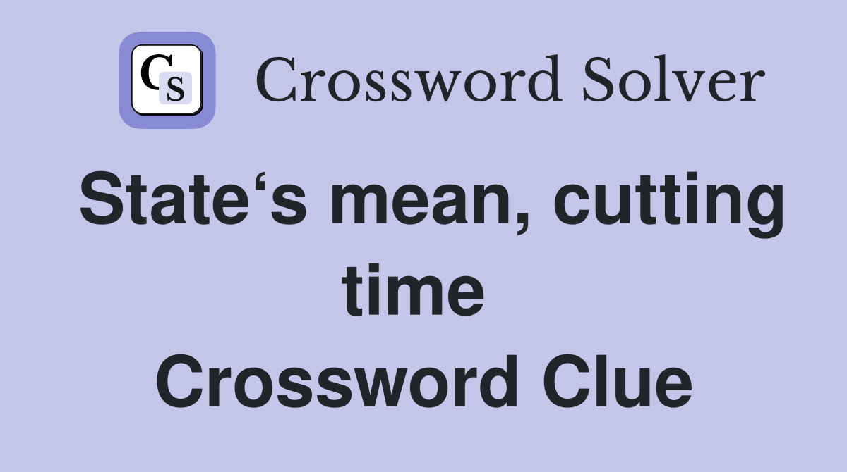 State‘s mean, cutting time  Crossword Clue