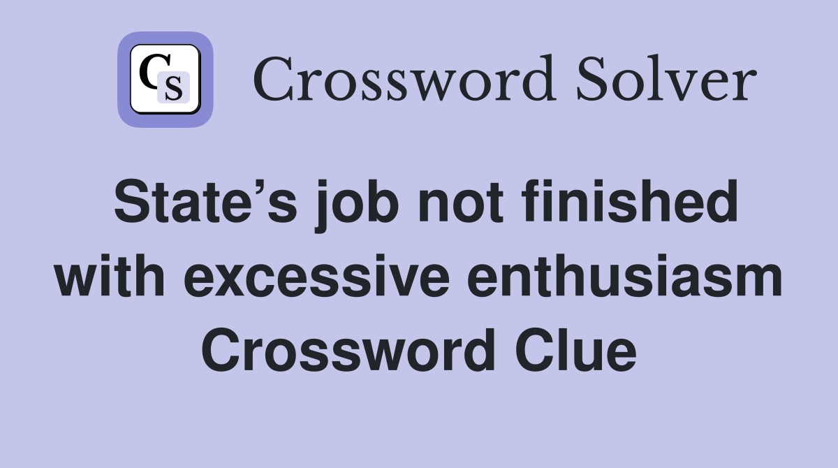 State’s job not finished with excessive enthusiasm Crossword Clue