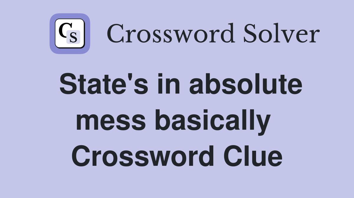 State's in absolute mess basically  Crossword Clue