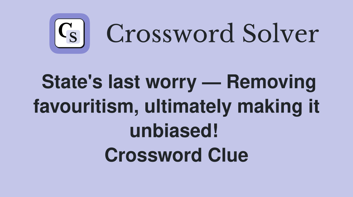 State's last worry — Removing favouritism, ultimately making it unbiased!  Crossword Clue