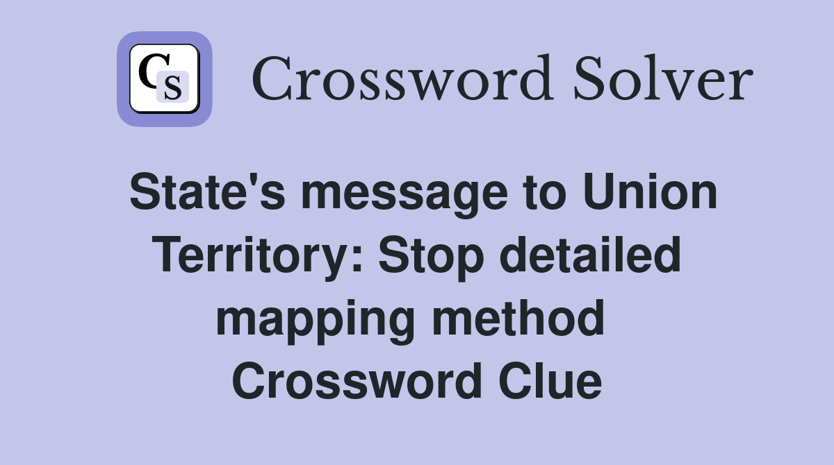 State's message to Union Territory: Stop detailed mapping method  Crossword Clue