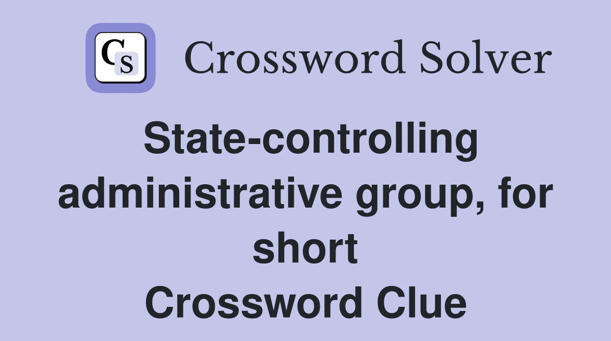 State-controlling administrative group, for short Crossword Clue
