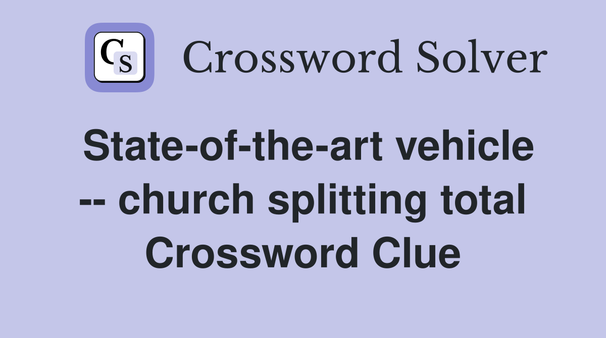 State-of-the-art vehicle -- church splitting total Crossword Clue