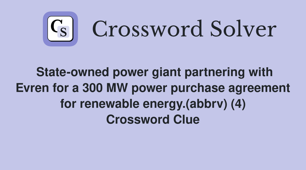 State-owned power giant partnering with Evren for a 300 MW power purchase agreement for renewable energy.(abbrv) (4) Crossword Clue