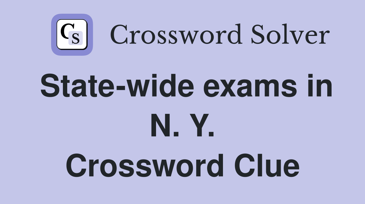 State-wide exams in N. Y. Crossword Clue