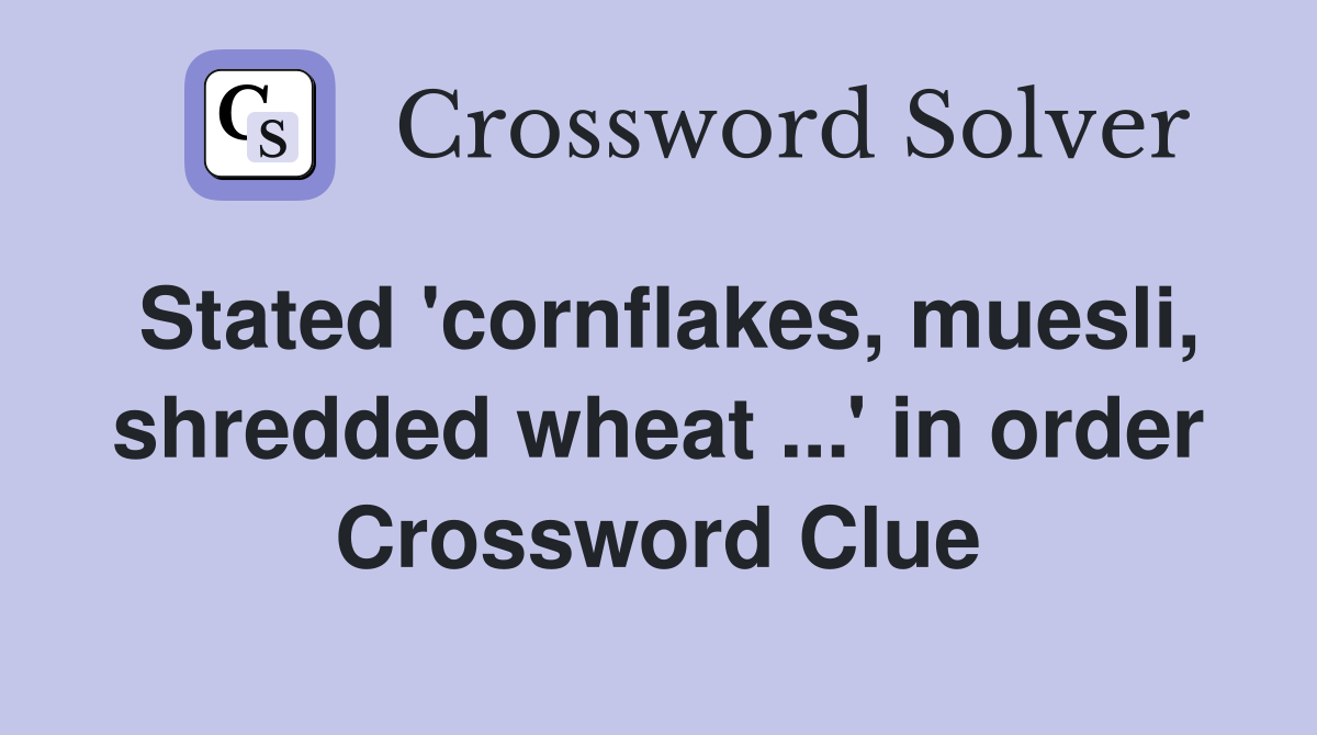 Stated 'cornflakes, muesli, shredded wheat ...' in order Crossword Clue