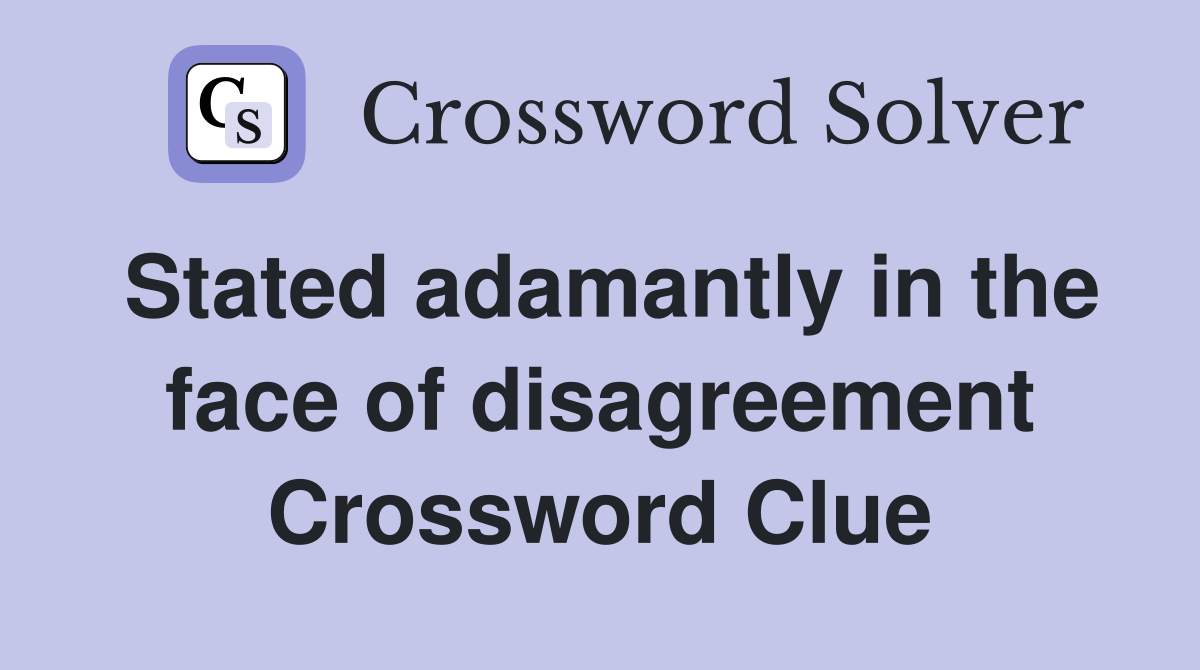 Stated adamantly in the face of disagreement Crossword Clue