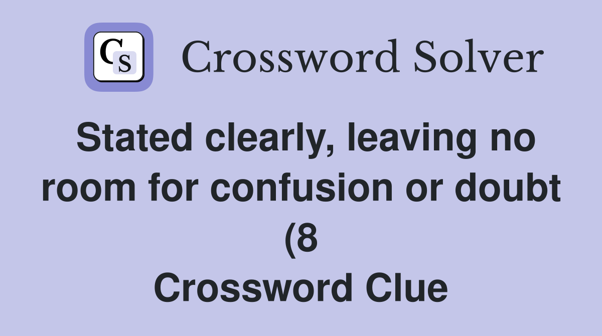 Stated clearly leaving no room for confusion or doubt (8) Crossword Stated clearly leaving no room for confusion or doubt (8) Crossword