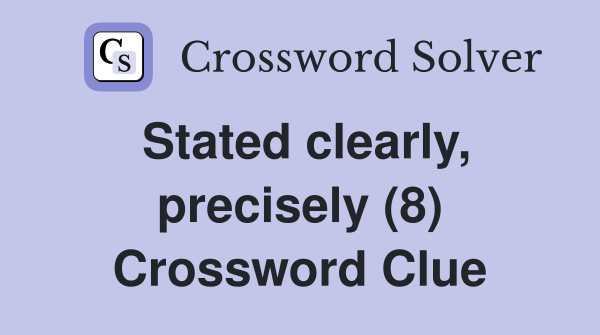 Stated clearly, precisely (8) Crossword Clue