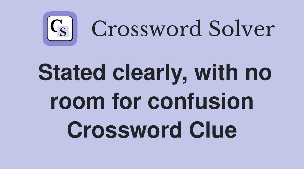 Stated clearly, with no room for confusion Crossword Clue