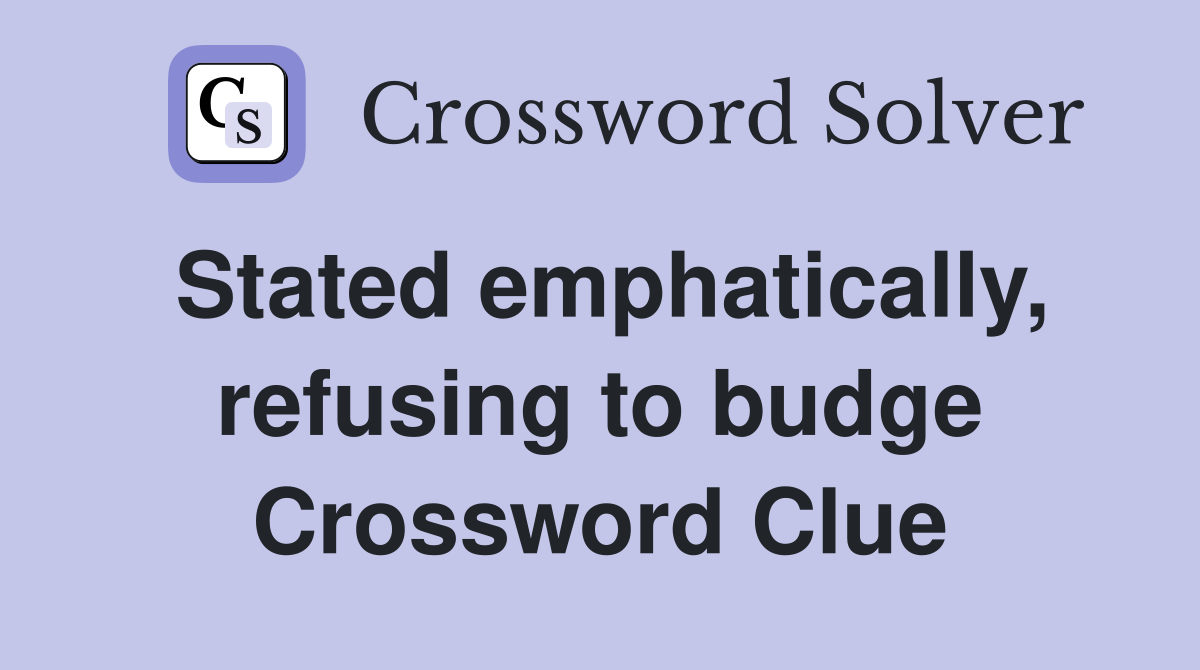 Stated emphatically, refusing to budge Crossword Clue