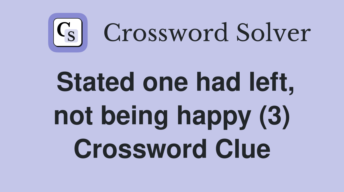 Stated one had left, not being happy (3) Crossword Clue