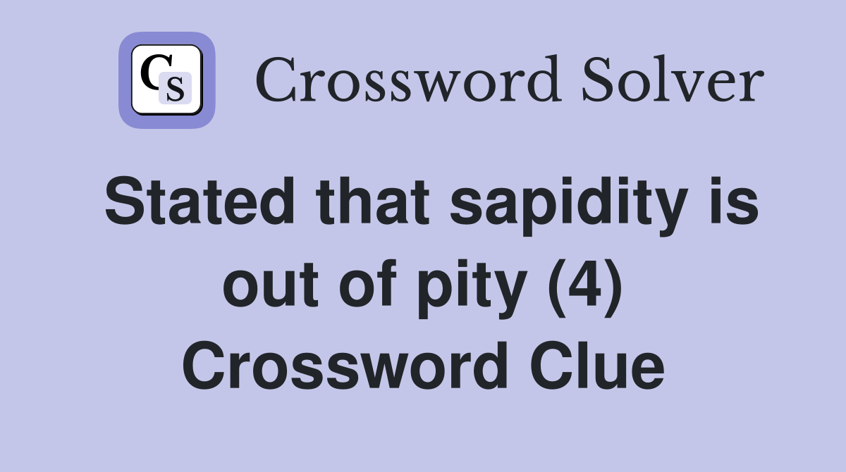 Stated that sapidity is out of pity (4) Crossword Clue
