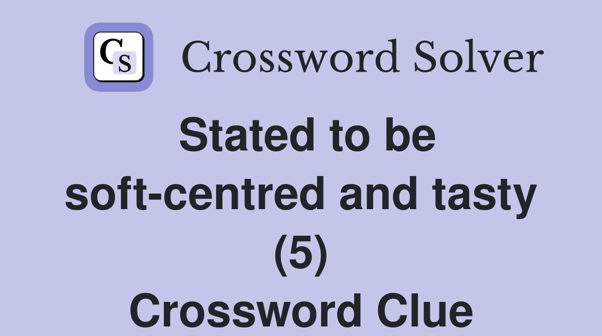 Stated to be soft-centred and tasty (5) Crossword Clue