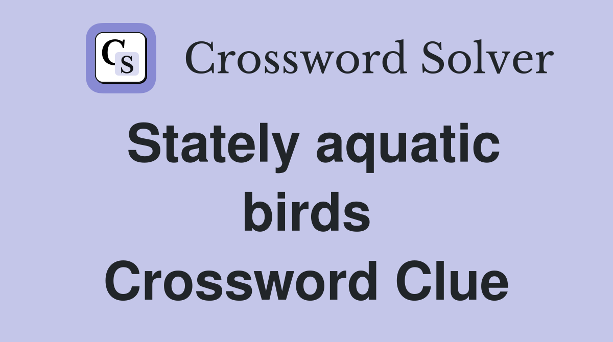 Stately aquatic birds Crossword Clue
