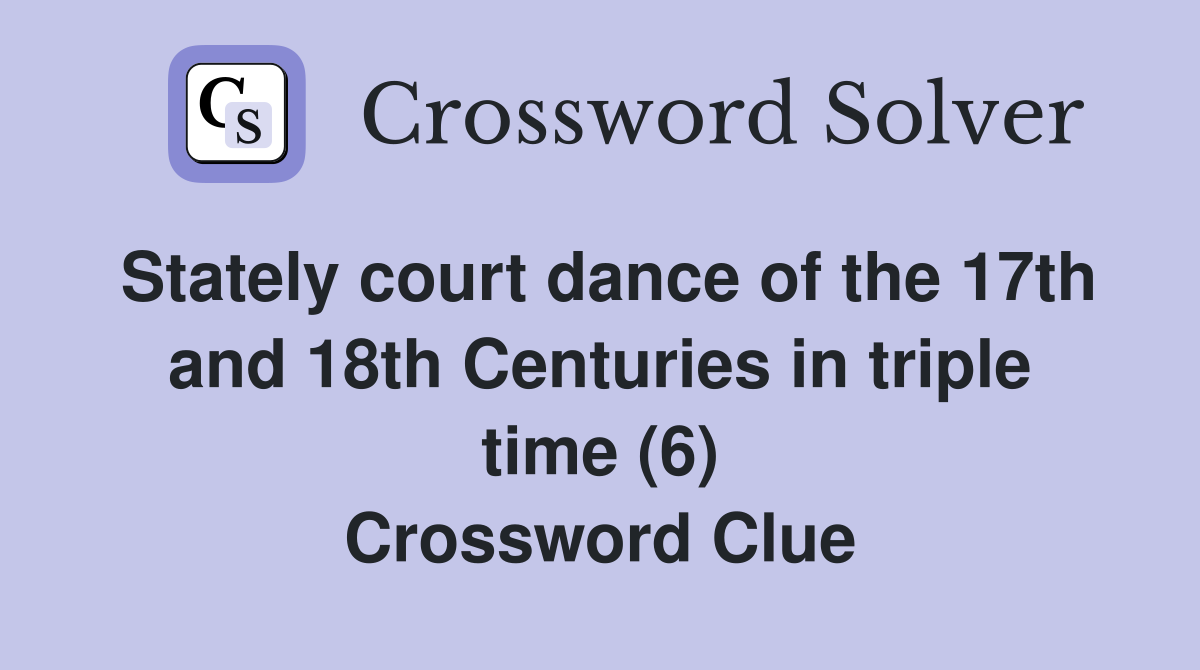 Stately court dance of the 17th and 18th Centuries in triple time (6) Crossword Clue