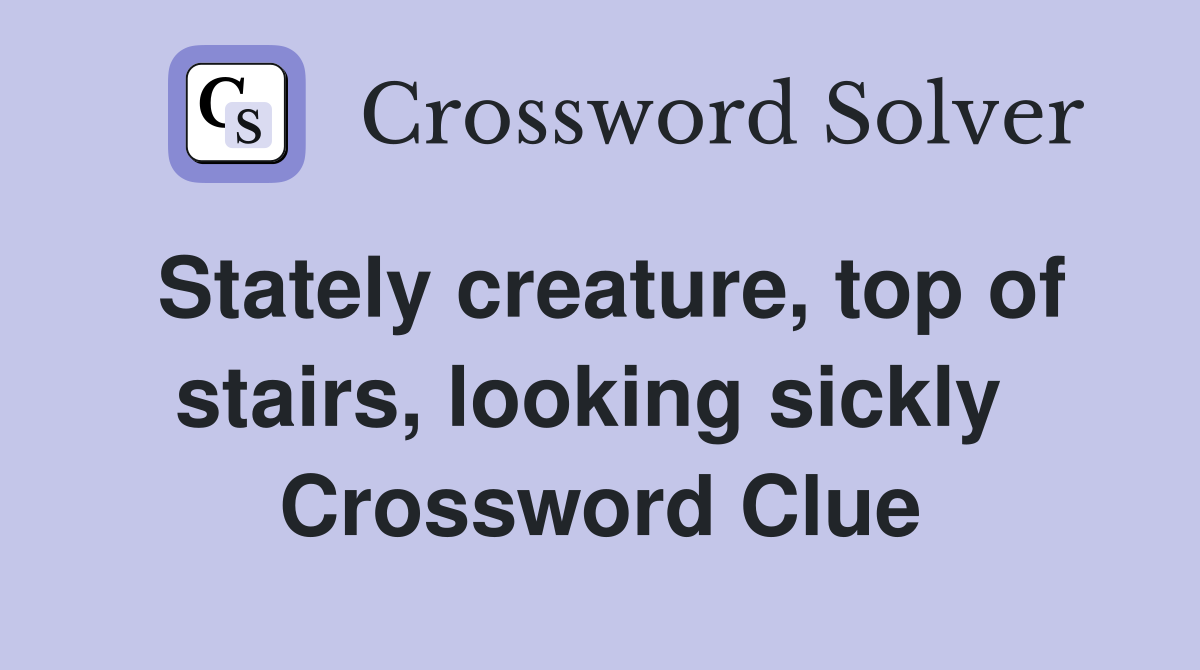 Stately creature, top of stairs, looking sickly  Crossword Clue