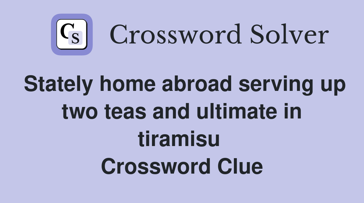 Stately home abroad serving up two teas and ultimate in tiramisu  Crossword Clue