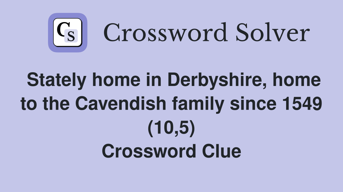 Stately home in Derbyshire, home to the Cavendish family since 1549 (10,5) Crossword Clue