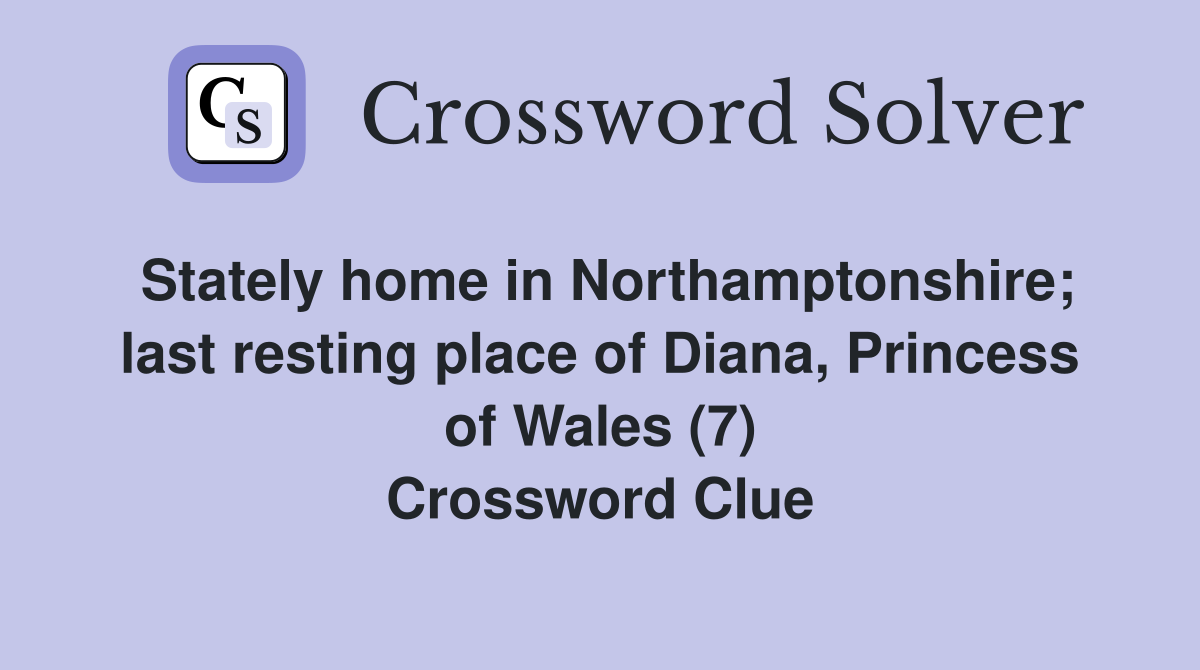 Stately home in Northamptonshire; last resting place of Diana, Princess of Wales (7) Crossword Clue
