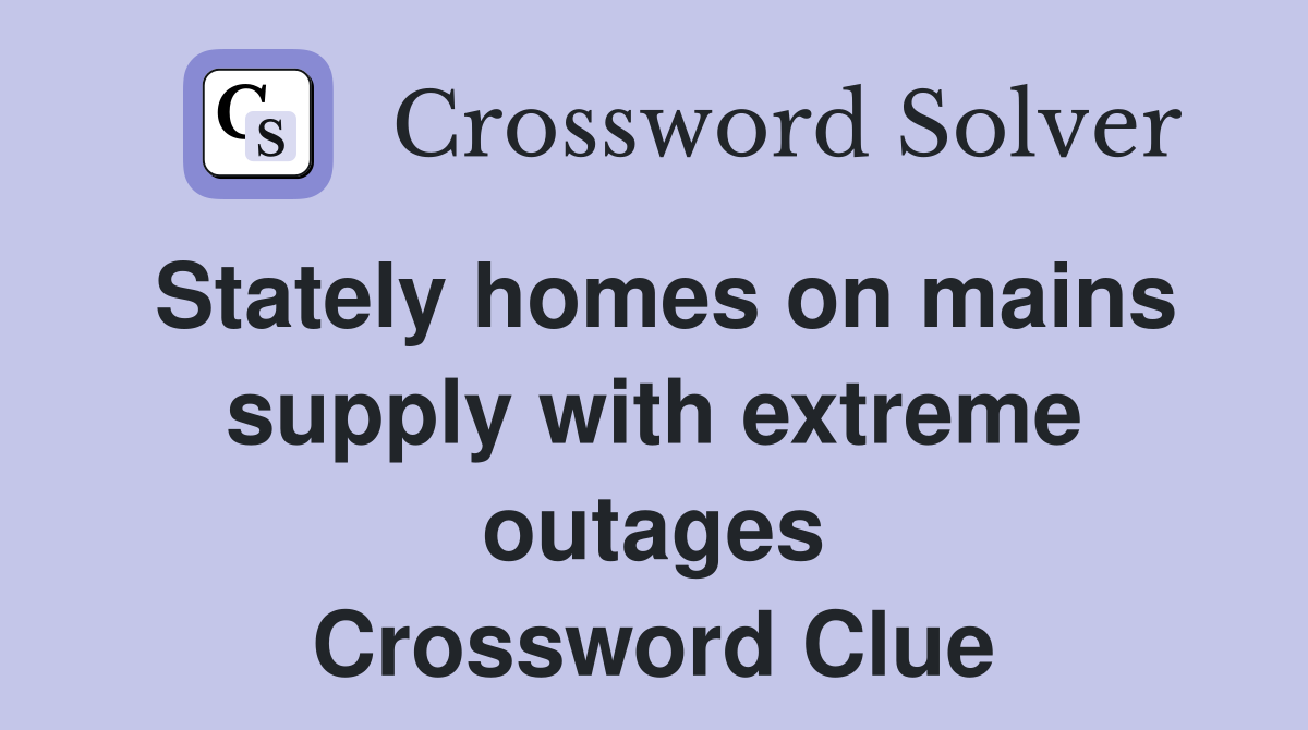 Stately homes on mains supply with extreme outages Crossword Clue