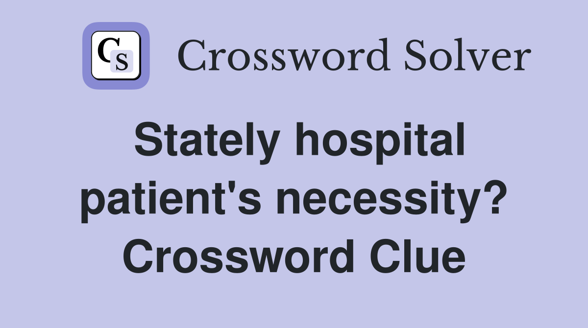 Stately hospital patient's necessity? Crossword Clue