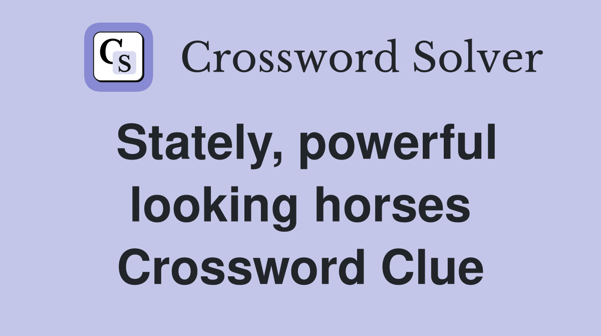 Stately, powerful looking horses Crossword Clue