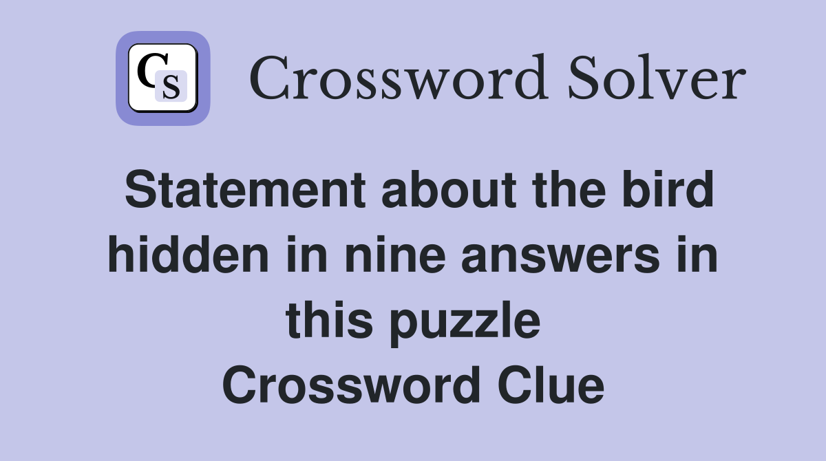 Statement about the bird hidden in nine answers in this puzzle Crossword Clue