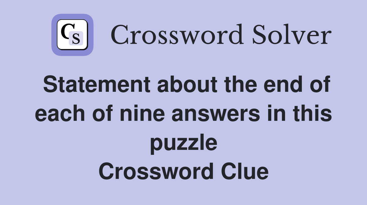 Statement about the end of each of nine answers in this puzzle Crossword Clue