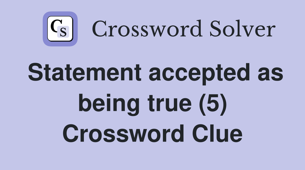 Statement accepted as being true (5) Crossword Clue