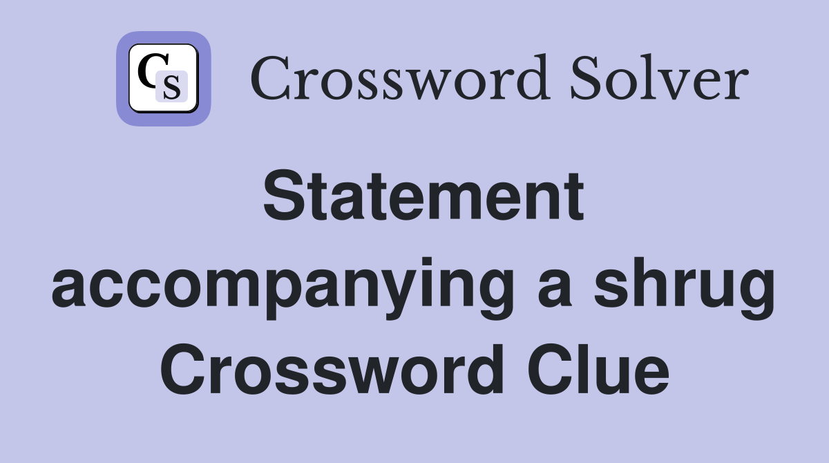 Statement accompanying a shrug Crossword Clue