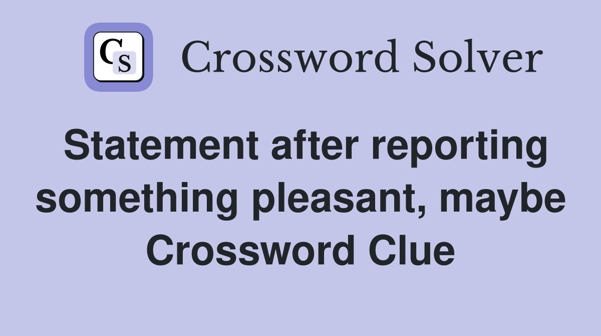Statement after reporting something pleasant, maybe Crossword Clue