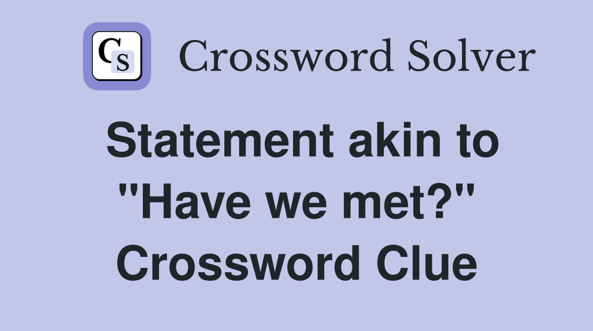 Statement akin to "Have we met?" Crossword Clue
