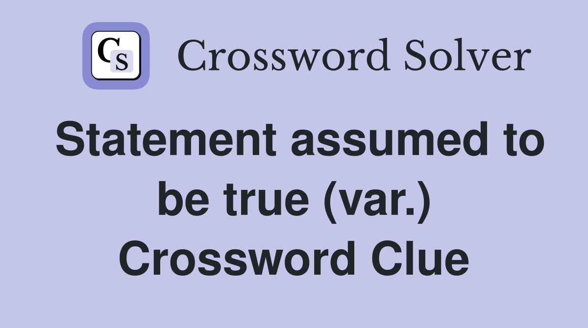 Statement assumed to be true (var.) Crossword Clue