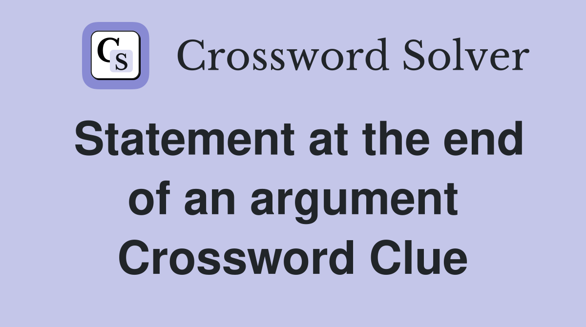 Statement at the end of an argument Crossword Clue