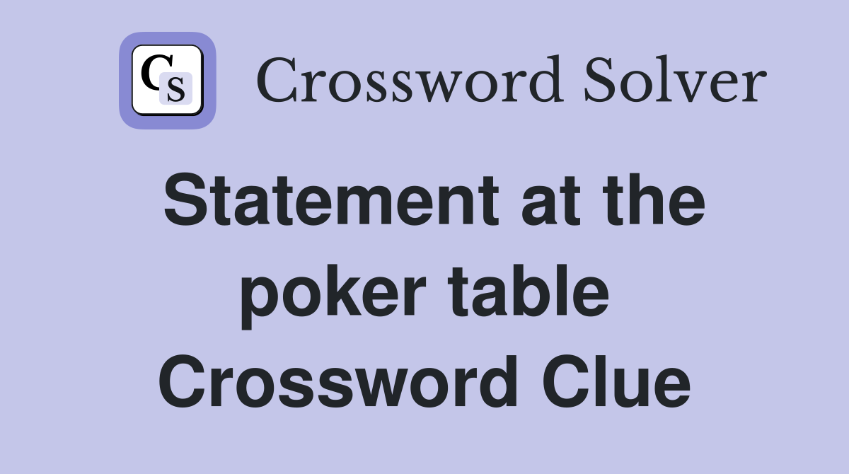Statement at the poker table Crossword Clue