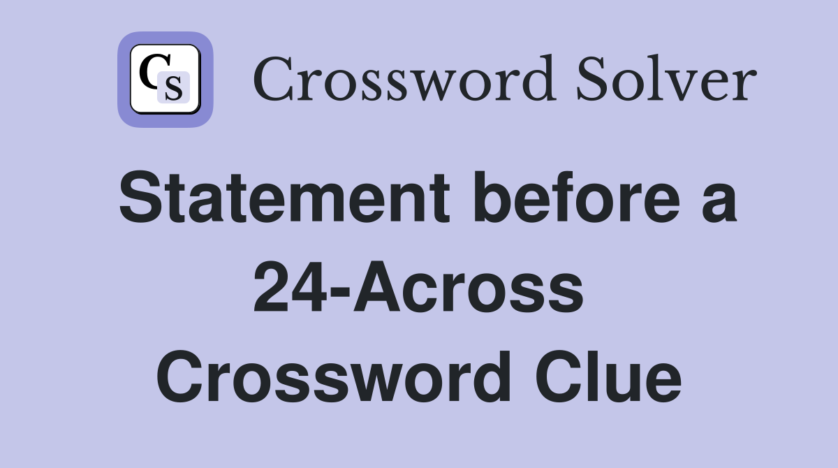 Statement before a 24-Across Crossword Clue