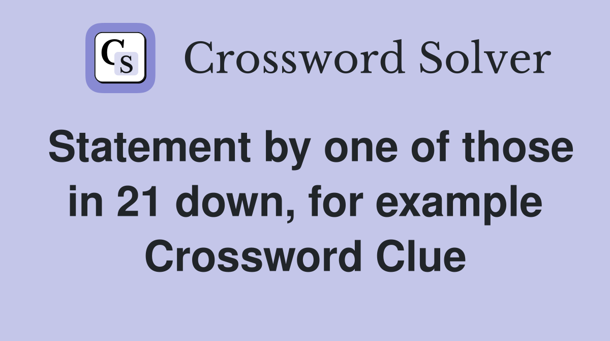 Statement by one of those in 21 down, for example Crossword Clue