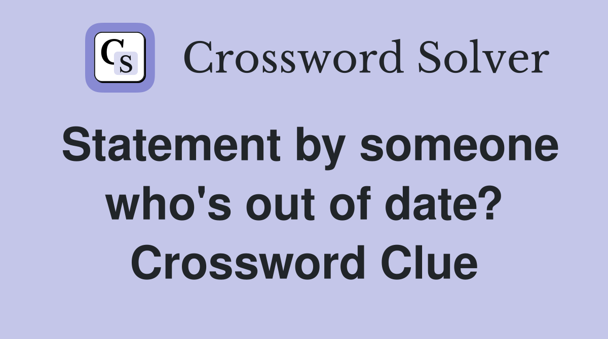 Statement by someone who's out of date? Crossword Clue