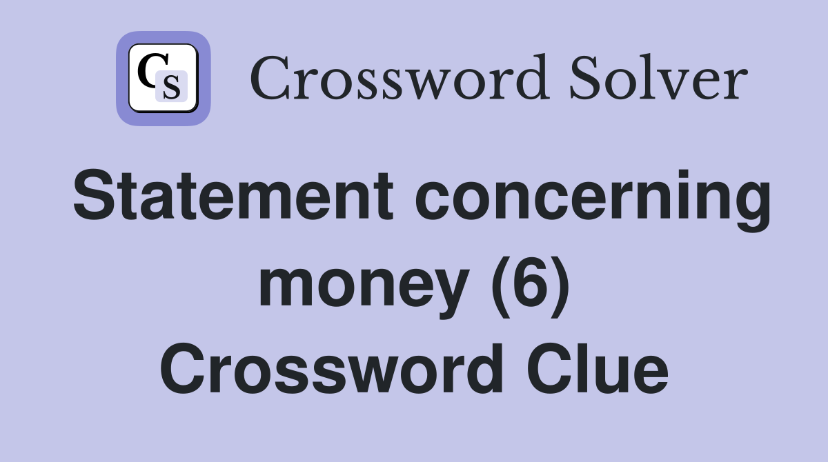 Statement concerning money (6) Crossword Clue