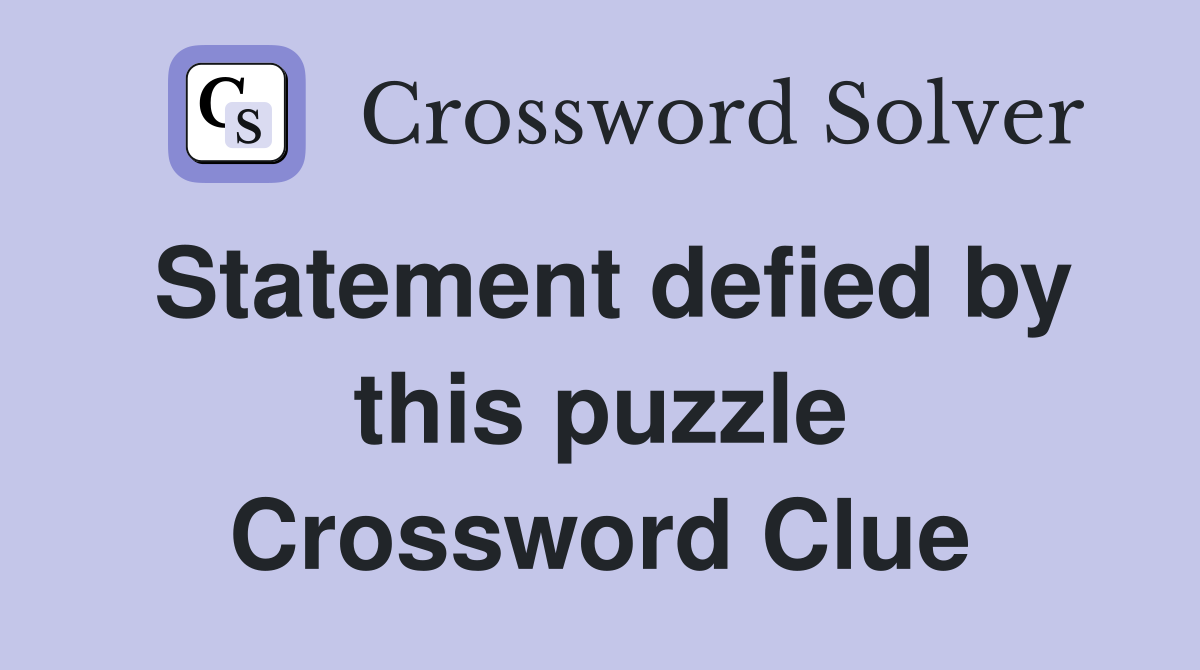 Statement defied by this puzzle Crossword Clue